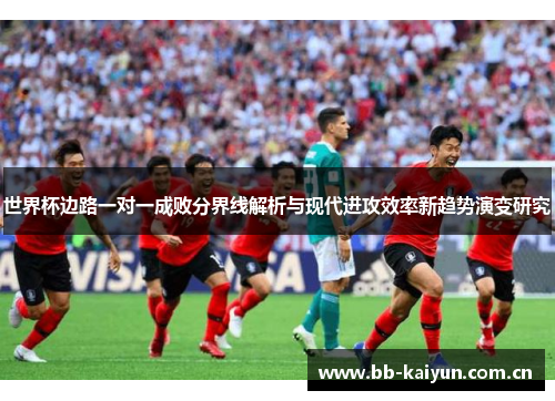 世界杯边路一对一成败分界线解析与现代进攻效率新趋势演变研究 世界杯边路一对一成败分界线解析与现代进攻效率新趋势演变研究