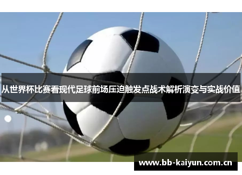 从世界杯比赛看现代足球前场压迫触发点战术解析演变与实战价值 从世界杯比赛看现代足球前场压迫触发点战术解析演变与实战价值